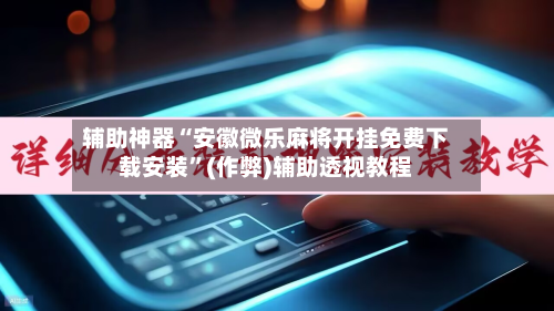 辅助神器“安徽微乐麻将开挂免费下载安装”(作弊)辅助透视教程-第2张图片