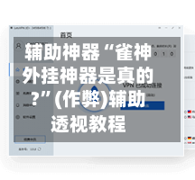 辅助神器“雀神外挂神器是真的?	”(作弊)辅助透视教程-第3张图片