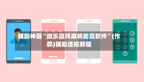 辅助神器“微乐捉鸡麻将助赢软件”(作弊)辅助透视教程-第3张图片