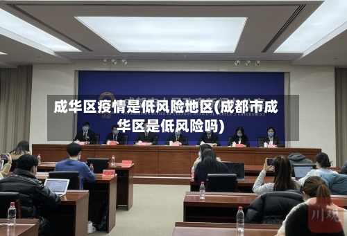 成华区疫情是低风险地区(成都市成华区是低风险吗)-第3张图片