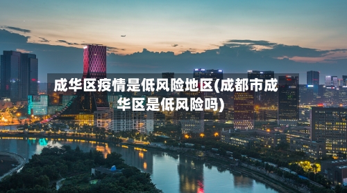 成华区疫情是低风险地区(成都市成华区是低风险吗)