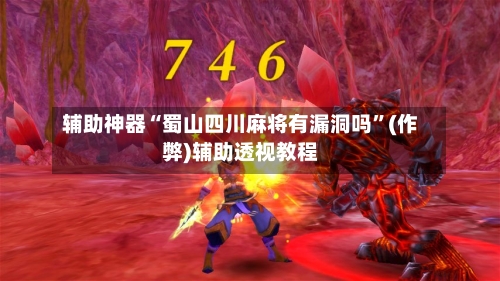 辅助神器“蜀山四川麻将有漏洞吗”(作弊)辅助透视教程