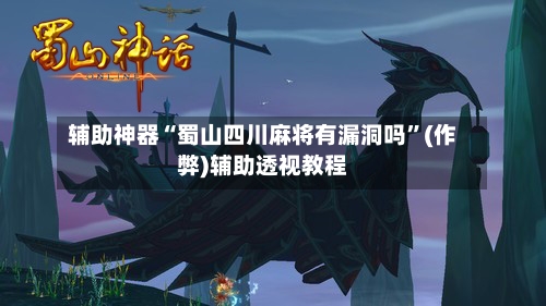 辅助神器“蜀山四川麻将有漏洞吗	”(作弊)辅助透视教程-第2张图片