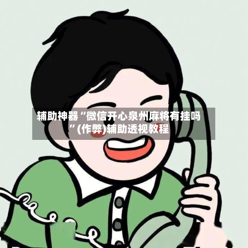 辅助神器“微信开心泉州麻将有挂吗”(作弊)辅助透视教程
