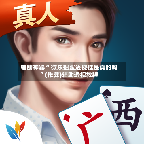 辅助神器“ 微乐掼蛋透视挂是真的吗”(作弊)辅助透视教程