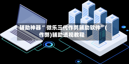 辅助神器“ 微乐三代作弊辅助软件”(作弊)辅助透视教程-第3张图片