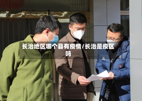 长治地区哪个县有疫情/长治是疫区吗