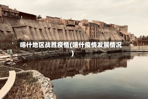 喀什地区战胜疫情(喀什疫情发展情况)-第3张图片