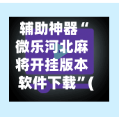 辅助神器“微乐河北麻将开挂版本软件下载”(作弊)辅助透视教程