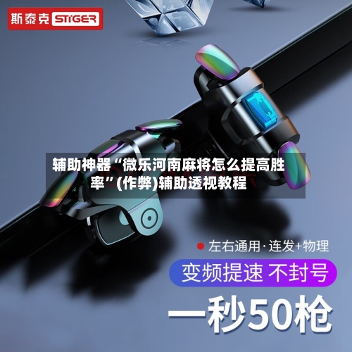 辅助神器“微乐河南麻将怎么提高胜率	”(作弊)辅助透视教程-第2张图片