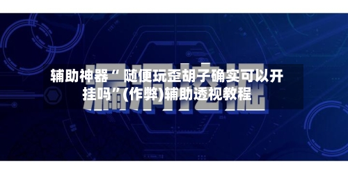 辅助神器“ 随便玩歪胡子确实可以开挂吗”(作弊)辅助透视教程