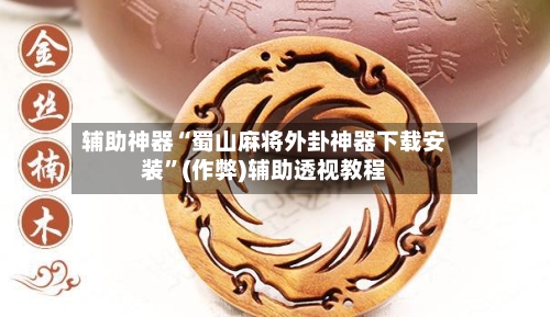 辅助神器“蜀山麻将外卦神器下载安装”(作弊)辅助透视教程