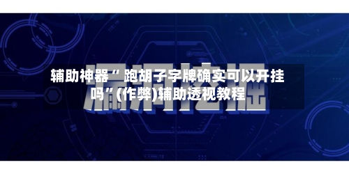 辅助神器“ 跑胡子字牌确实可以开挂吗”(作弊)辅助透视教程-第2张图片