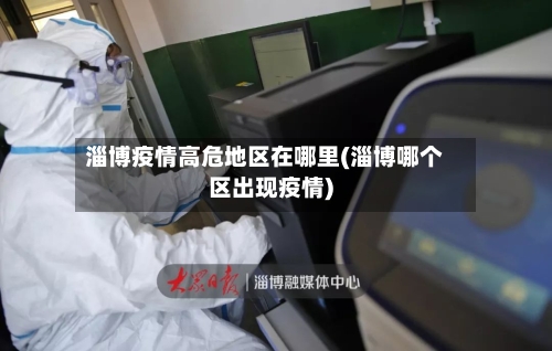 淄博疫情高危地区在哪里(淄博哪个区出现疫情)
