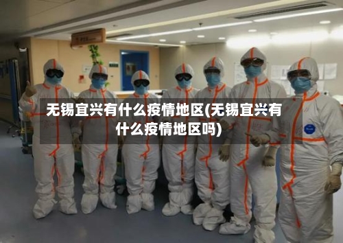 无锡宜兴有什么疫情地区(无锡宜兴有什么疫情地区吗)