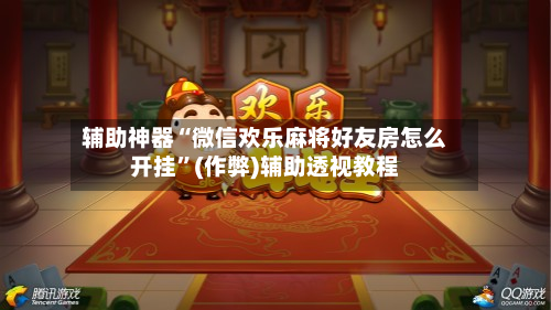 辅助神器“微信欢乐麻将好友房怎么开挂	”(作弊)辅助透视教程-第2张图片