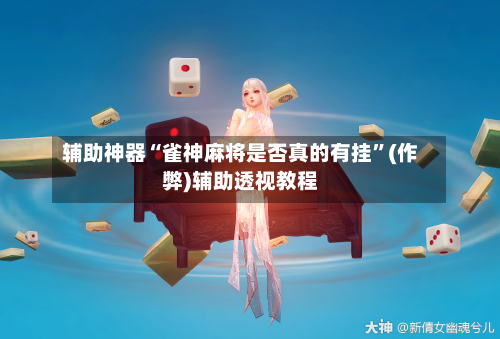 辅助神器“雀神麻将是否真的有挂”(作弊)辅助透视教程-第3张图片
