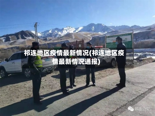 祁连地区疫情最新情况(祁连地区疫情最新情况通报)
