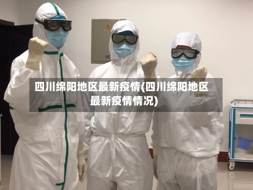 四川绵阳地区最新疫情(四川绵阳地区最新疫情情况)-第2张图片