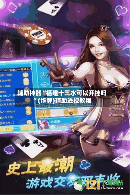 辅助神器“福建十三水可以开挂吗”(作弊)辅助透视教程