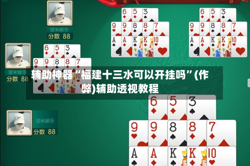 辅助神器“福建十三水可以开挂吗”(作弊)辅助透视教程-第2张图片