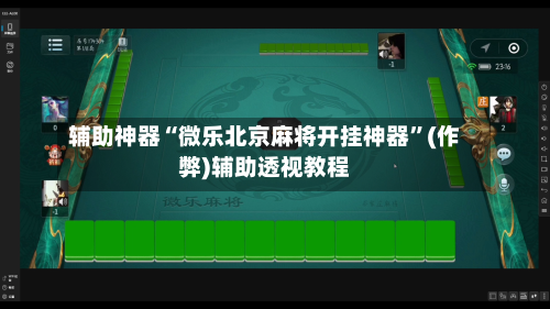 辅助神器“微乐北京麻将开挂神器”(作弊)辅助透视教程