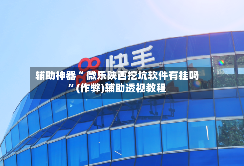 辅助神器“ 微乐陕西挖坑软件有挂吗”(作弊)辅助透视教程-第2张图片