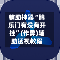 辅助神器“牌乐门有没有开挂”(作弊)辅助透视教程