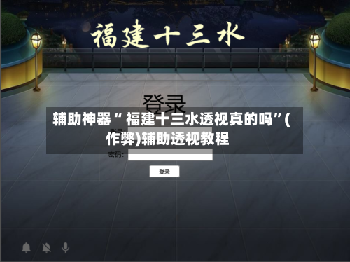 辅助神器“ 福建十三水透视真的吗”(作弊)辅助透视教程