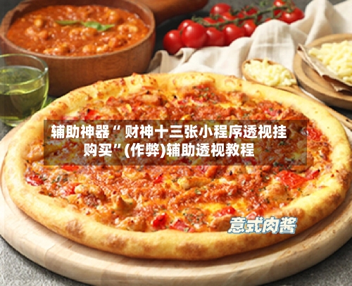 辅助神器“ 财神十三张小程序透视挂购买”(作弊)辅助透视教程
