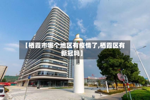 【栖霞市哪个地区有疫情了,栖霞区有新冠吗】-第2张图片