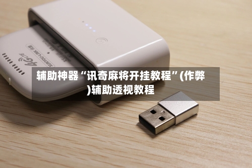 辅助神器“讯奇麻将开挂教程”(作弊)辅助透视教程-第2张图片