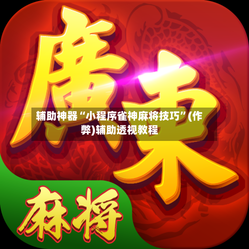 辅助神器“小程序雀神麻将技巧”(作弊)辅助透视教程-第3张图片