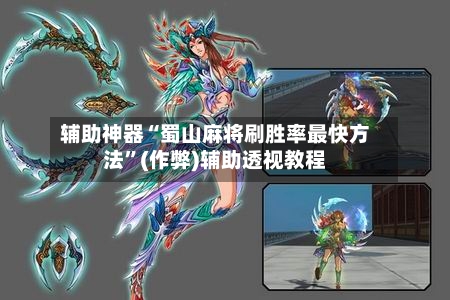 辅助神器“蜀山麻将刷胜率最快方法”(作弊)辅助透视教程