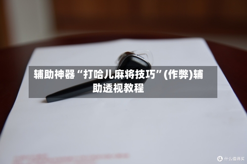 辅助神器“打哈儿麻将技巧”(作弊)辅助透视教程-第2张图片