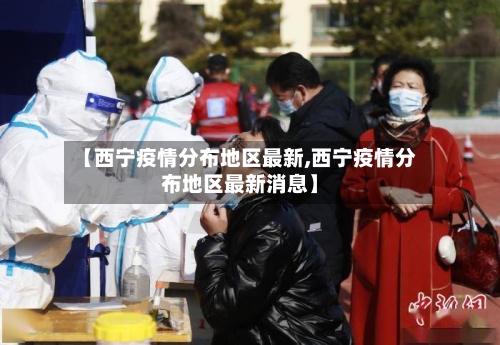 【西宁疫情分布地区最新,西宁疫情分布地区最新消息】