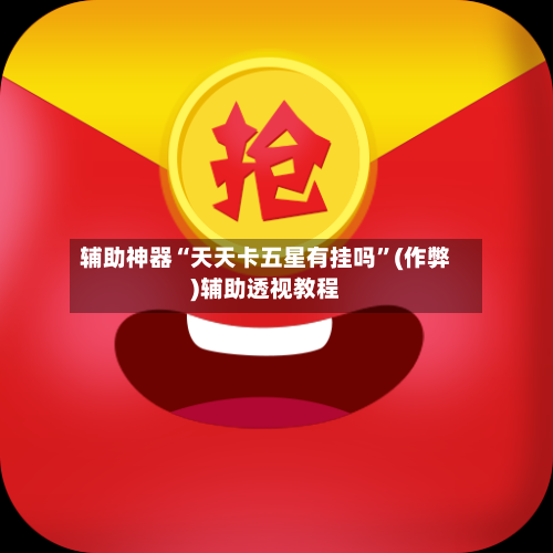 辅助神器“天天卡五星有挂吗”(作弊)辅助透视教程-第2张图片