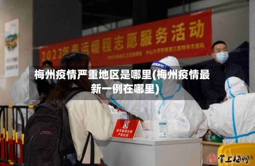 梅州疫情严重地区是哪里(梅州疫情最新一例在哪里)
