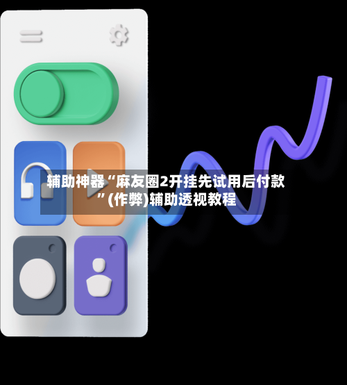 辅助神器“麻友圈2开挂先试用后付款”(作弊)辅助透视教程