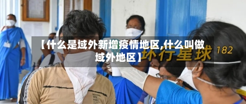 【什么是域外新增疫情地区,什么叫做域外地区】
