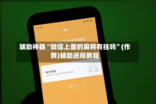 辅助神器“微信上面的麻将有挂吗”(作弊)辅助透视教程