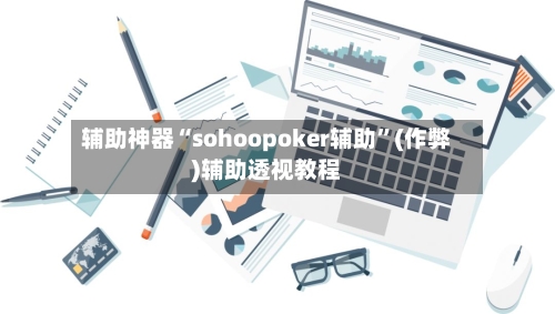 辅助神器“sohoopoker辅助”(作弊)辅助透视教程