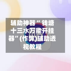辅助神器“ 钱塘十三水万能开挂器”(作弊)辅助透视教程